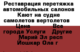 Реставрация,перетяжка автомобильных салонов.Кают на судне,самолетов,вертолетов  › Цена ­ 2 000 - Все города Услуги » Другие   . Марий Эл респ.,Йошкар-Ола г.